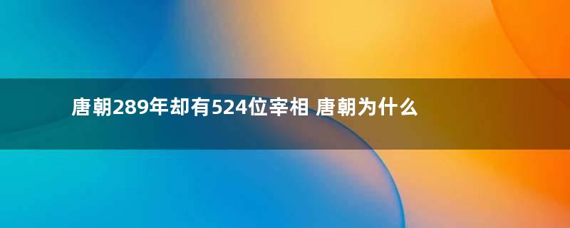 唐朝289年却有524位宰相 唐朝为什么会出现这种问题